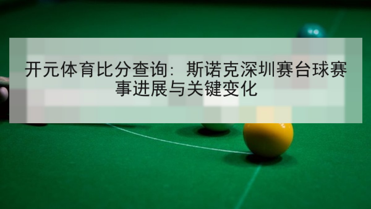 开元体育比分查询: 斯诺克深圳赛台球赛事进展与关键变化
